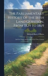 bokomslag The Parliamentary History of the Irish Land Question, From 1829 to 1869