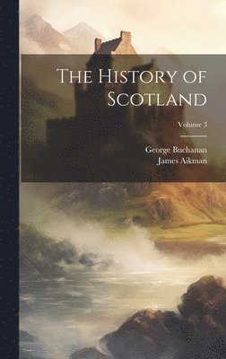 George Buchanan, James Aikman - History of Scotland; Volume 3, Inbunden