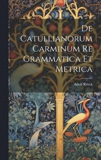 bokomslag De Catullianorum Carminum Re Grammatica Et Metrica