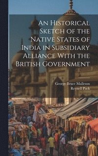 bokomslag An Historical Sketch of the Native States of India in Subsidiary Alliance With the British Government