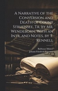 bokomslag A Narrative of the Conversion and Death of Count Struensee, Tr. by Mr. Wendeborn. With an Intr. and Notes, by T. Rennell