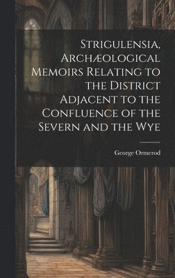 bokomslag Strigulensia, Archological Memoirs Relating to the District Adjacent to the Confluence of the Severn and the Wye