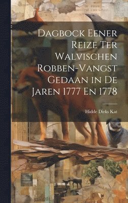Hidde Dirks Kat - Dagbock Eener Reize Ter Walvischen Robben-Vangst Gedaan in De Jaren 1777 En 1778, Inbunden