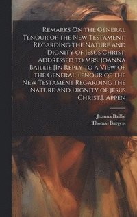 bokomslag Remarks On the General Tenour of the New Testament, Regarding the Nature and Dignity of Jesus Christ, Addressed to Mrs. Joanna Baillie [In Reply to a View of the General Tenour of the New Testament...