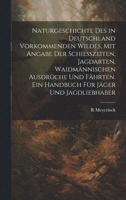 bokomslag Naturgeschichte Des in Deutschland Vorkommenden Wildes, Mit Angabe Der Schiesszeiten, Jagdarten, Waidmnnischen Ausdrche Und Fhrten. Ein Handbuch Fr Jger Und Jagdliebhaber