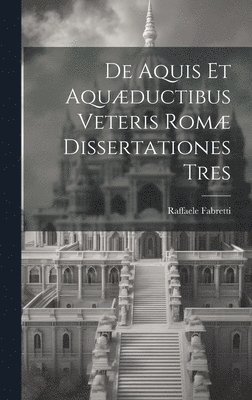 bokomslag De Aquis Et Aquæductibus Veteris Romæ Dissertationes Tres