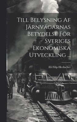 Till Belysning Af Järnvägarnas Betydelse För Sveriges Ekonomiska Utveckling ...