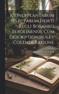 bokomslag Icones Plantarum Selectarum Horti Regli Botanici Berolinensis Cum Descriptionibus Et Colendi Ratione