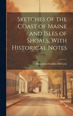 Benjamin Franklin Decosta - Sketches of the Coast of Maine and Isles of Shoals, With Historical Notes, Inbunden