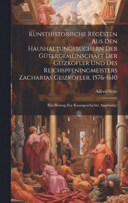 bokomslag Kunsthistorische Regesten Aus Den Haushaltungsbchern Der Gtergemeinschaft Der Geizkofler Und Des Reichspfeningmeisters Zacharias Geizkofler, 1576-1610