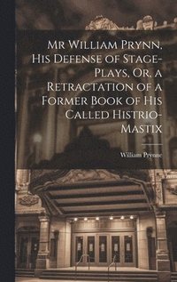 bokomslag Mr William Prynn, His Defense of Stage-Plays, Or, a Retractation of a Former Book of His Called Histrio-Mastix