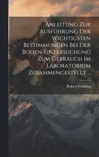 bokomslag Anleitung Zur Ausfhrung Der Wichtigsten Bestimmungen Bei Der Boden-Untersuchung Zum Gebrauch Im Laboratorium Zusammengestellt ...