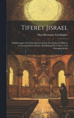 bokomslag Tiferet Jisrael: Schilderungen Aus Dem Inneren Leben Der Juden in Mähren in Vormärzlichen Zeiten; Ein Beitrag Zur Cultur- Und Sittengeschichte