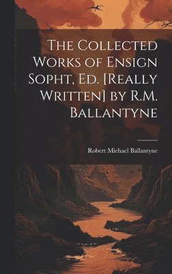 Collected Works of Ensign Sopht, Ed. [Really Written] by R.M. Ballantyne