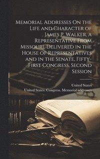 bokomslag Memorial Addresses On the Life and Character of James P. Walker, a Representative From Missouri, Delivered in the House of Representatives and in the Senate, Fifty-First Congress, Second Session