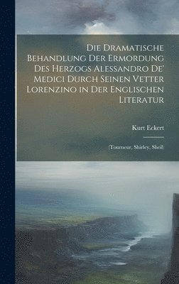 bokomslag Die Dramatische Behandlung Der Ermordung Des Herzogs Alessandro De' Medici Durch Seinen Vetter Lorenzino in Der Englischen Literatur