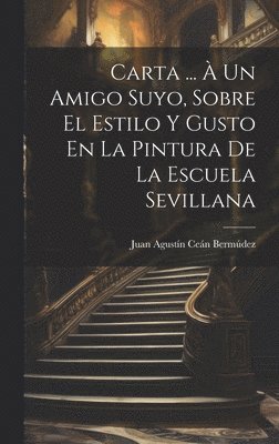 Juan Agustín Ceán Bermúdez, Juan Agustín Ceán - Carta ... À Un Amigo Suyo, Sobre El Estilo Y Gusto En La Pintura De La Escuela Sevillana, Inbunden