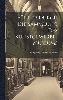 Fhrer Durch Die Sammlung Des Kunstgewerbe-Museums 1