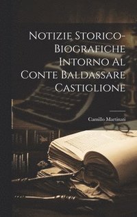 bokomslag Notizie Storico-Biografiche Intorno Al Conte Baldassare Castiglione