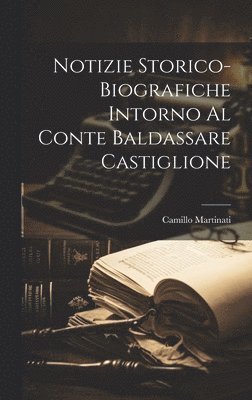 Notizie Storico-Biografiche Intorno Al Conte Baldassare Castiglione 1