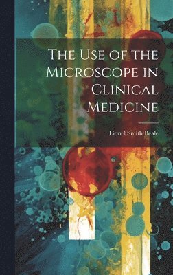 Lionel Smith Beale - Use of the Microscope in Clinical Medicine, Inbunden