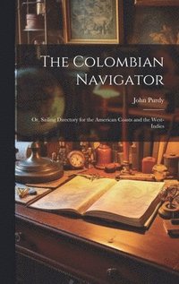 bokomslag The Colombian Navigator; Or, Sailing Directory for the American Coasts and the West-Indies