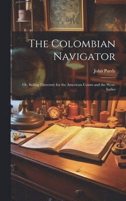 The Colombian Navigator; Or, Sailing Directory for the American Coasts and the West-Indies 1