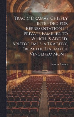 Frances Burney - Tragic Dramas, Chiefly Intended for Representation in Private Families, to Which Is Added, Aristodemus, a Tragedy, From the Italian of Vincenzo Monti, Inbunden