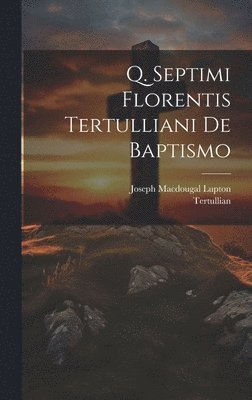 Tertullian, Joseph Macdougal Lupton - Q. Septimi Florentis Tertulliani De Baptismo, Inbunden