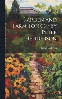 bokomslag Garden and Farm Topics / by Peter Henderson