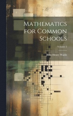John Henry Walsh - Mathematics for Common Schools; Volume 2, Inbunden