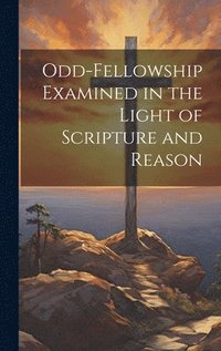 bokomslag Odd-Fellowship Examined in the Light of Scripture and Reason