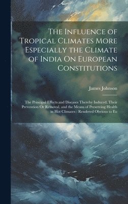 James Johnson - Influence of Tropical Climates More Especially the Climate of India On European Constitutions, Inbunden