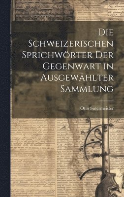 bokomslag Schweizerischen Sprichwörter Der Gegenwart in Ausgewählter Sammlung