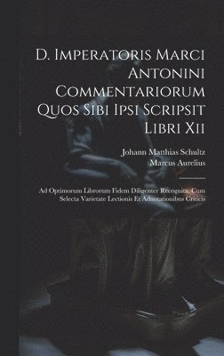 D. Imperatoris Marci Antonini Commentariorum Quos Sibi Ipsi Scripsit Libri Xii 1