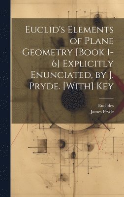 bokomslag Euclid's Elements of Plane Geometry [Book 1-6] Explicitly Enunciated, by J. Pryde. [With] Key