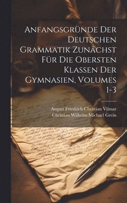 Anfangsgrnde Der Deutschen Grammatik Zunchst Fr Die Obersten Klassen Der Gymnasien, Volumes 1-3 1