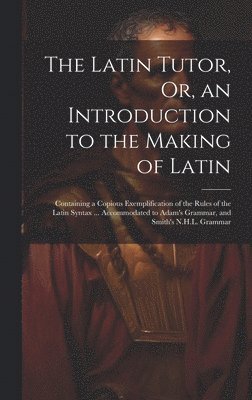 bokomslag The Latin Tutor, Or, an Introduction to the Making of Latin