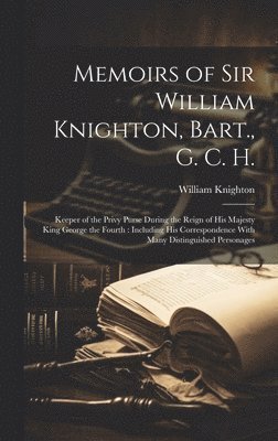 Memoirs of Sir William Knighton, Bart., G. C. H. 1