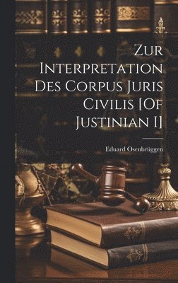 Zur Interpretation Des Corpus Juris Civilis [Of Justinian I] 1