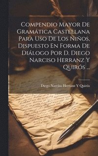 bokomslag Compendio Mayor De Gramtica Castellana Para Uso De Los Nios, Dispuesto En Forma De Dilogo Por D. Diego Narciso Herranz Y Quirs ...