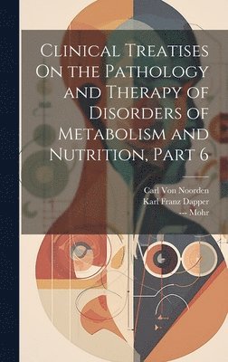 Clinical Treatises On the Pathology and Therapy of Disorders of Metabolism and Nutrition, Part 6 1