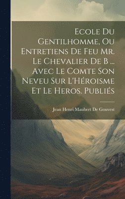 bokomslag Ecole Du Gentilhomme, Ou Entretiens De Feu Mr. Le Chevalier De B ... Avec Le Comte Son Neveu Sur L'Hroisme Et Le Heros. Publis