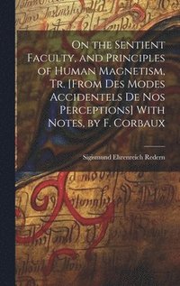 bokomslag On the Sentient Faculty, and Principles of Human Magnetism, Tr. [From Des Modes Accidentels De Nos Perceptions] With Notes, by F. Corbaux