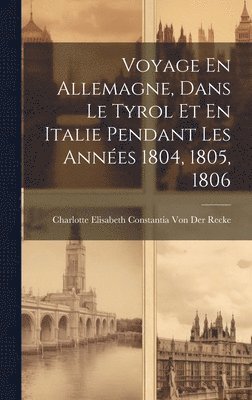 Voyage En Allemagne, Dans Le Tyrol Et En Italie Pendant Les Annes 1804, 1805, 1806 1