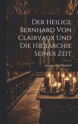 Johann Otto Ellendorf - Heilige Bernhard Von Clairvaux Und Die Hierarchie Seiner Zeit, Inbunden