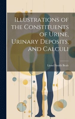 bokomslag Illustrations of the Constituents of Urine, Urinary Deposits, and Calculi