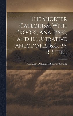 bokomslag Shorter Catechism With Proofs, Analyses, and Illustrative Anecdotes, &C. by R. Steel