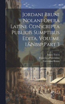 Jordani Bruni Nolani Opera Latine Conscripta Publicis Sumptibus Edita, Volume 1, Part 3 1