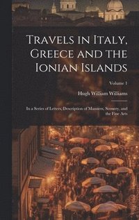 bokomslag Travels in Italy, Greece and the Ionian Islands: In a Series of Letters, Description of Manners, Scenery, and the Fine Arts; Volume 1